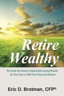 Retire Wealthy di Cfp(r) Eric D. Brotman edito da AuthorHouse