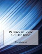Predicate Logic Course Book di Kian a. Moran, London School of Management Studies edito da Createspace