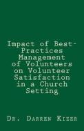Impact of Best-Practices Management of Volunteers on Volunteer Satisfaction in a Church Setting di Dr Darren Kizer, Darren Kizer edito da Createspace