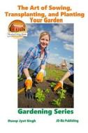 The Art of Sowing, Transplanting, and Planting Your Garden di Dueep Jyot Singh, John Davidson edito da Createspace