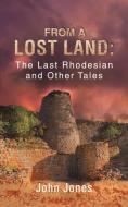 From a Lost Land: The Last Rhodesian and Other Tales di John Jones edito da Austin Macauley Publishers