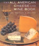 The All-American Cheese and Wine: Pairings, Profiles & Recipes di Laura Werlin edito da Stewart, Tabori, & Chang