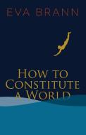 How to Constitute a World di Eva Brann edito da Paul Dry Books, Inc