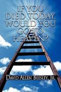 If You Died Today, Would You Go To Heaven? di David Allen Beesley Jr edito da America Star Books