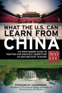 What the U.S. Can Learn from China: An Open-Minded Guide to Treating Our Greatest Competitor as Our Greatest Teacher di Ann Lee edito da BERRETT KOEHLER PUBL INC