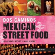 Dos Caminos Mexican Street Food di Ivy Stark edito da Skyhorse Publishing