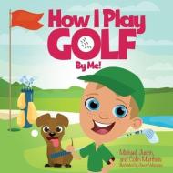 How I Play Golf By Me! di Mattheis Michael Mattheis, Mattheis Justin Mattheis, Mattheis Collin Mattheis edito da Xulon Press