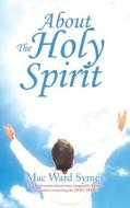 About The Holy Spirit di Mac Ward Symes edito da WestBow Press