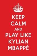 Keep Calm and Play Like Kylian Mbappé: Kylian Mbappé Designer Notebook di Perfect Papers edito da LIGHTNING SOURCE INC