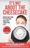 It's Not About the Cheesecake: Break Free From Yo-Yo Dieting and Start Living Your Life! di Sulana Perelman Rd edito da LIGHTNING SOURCE INC