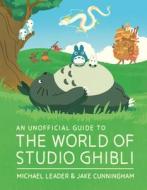 An Unofficial Guide to the World of Studio Ghibli di Michael Leader, Jake Cunningham edito da WELBECK CHILDRENS BOOKS