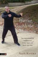 Warrior Guards the Mountain: The Internal Martial Traditions of China, Japan and South East Asia di Alex Kozma edito da SINGING DRAGON