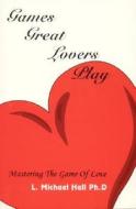 Games Great Lovers Play: Mastering the Game of Love di L. Michael Hall edito da NEURO SEMANTIC PUBN