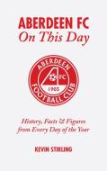 Aberdeen FC on This Day: History, Facts & Figures from Every Day of the Year di Kevin Stirling edito da PITCH PUB
