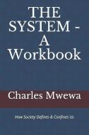 THE SYSTEM - A Workbook: How Society Defines & Confines Us di Charles Mwewa edito da LIGHTNING SOURCE INC