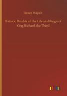 Historic Doubts of the Life and Reign of King Richard the Third di Horace Walpole edito da Outlook Verlag