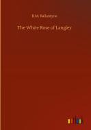 The White Rose of Langley di R. M. Ballantyne edito da Outlook Verlag