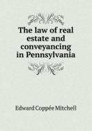 The Law Of Real Estate And Conveyancing In Pennsylvania di Robert Ralston, Edward Coppe&#769;e Mitchell edito da Book On Demand Ltd.