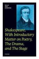 Shakespeare, With Introductory Matter on Poetry, The Drama, and The Stage (Unabridged): Coleridge's Essays and Lectures  di Samuel Taylor Coleridge edito da E ARTNOW