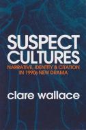 Suspect Cultures: Narrative, Identity, and Citation in 1990s New Drama di Clare Wallace edito da LITTERARIA PRAGENSIA