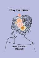 Play the Game! di Ruth Comfort Mitchell edito da Alpha Editions