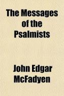 The Messages Of The Psalmists di John Edgar McFadyen edito da General Books Llc