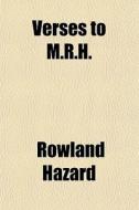 Verses To M.r.h. di Rowland Hazard edito da General Books Llc