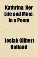 Kathrina, Her Life And Mine, In A Poem di Josiah Gilbert Holland edito da General Books Llc