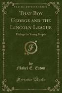 That Boy George And The Lincoln League di Mabel E Eaton edito da Forgotten Books