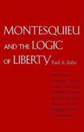 Montesquieu And The Logic Of Liberty di Paul Anthony Rahe edito da Yale University Press