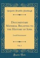 Documentary Material Relating to the History of Iowa, Vol. 2: Local Government (Classic Reprint) di Benjamin Franklin Shambaugh edito da Forgotten Books