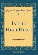 In the High Hills (Classic Reprint) di Maxwell Struthers Burt edito da Forgotten Books