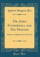 Dr. John Fothergill and His Friends: Chapters in Eighteenth Century Life (Classic Reprint) di Richard Hingston Fox edito da Forgotten Books