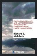 Kansas Labor Laws and Laws Especially Affecting the Employment of Labor (Annotated) di Richard E. McIntosh edito da LIGHTNING SOURCE INC