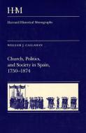 Church Politics & Society in Spain 1750-1874 di William J. Callahan edito da Harvard University Press