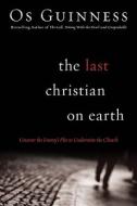 The Last Christian On Earth di Os Guinness edito da Gospel Light