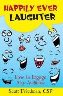 Happily Ever Laughter: How to Engage Any Audience di Scott Friedman edito da Scott Friedman & Associates