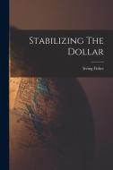 Stabilizing The Dollar di Irving Fisher edito da LIGHTNING SOURCE INC