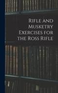 Rifle and Musketry Exercises for the Ross Rifle di Anonymous edito da LEGARE STREET PR