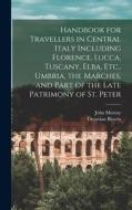 Handbook for Travellers in Central Italy Including Florence, Lucca, Tuscany, Elba, Etc., Umbria, the Marches, and Part of the Late Patrimony of St. Pe di John Murray, Octavian Blewitt edito da LEGARE STREET PR