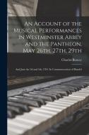 An Account of the Musical Performances in Westminster Abbey and the Pantheon, May 26th, 27th, 29th; and June the 3d and 5th, 1784. In Commemoration of di Charles Burney edito da LEGARE STREET PR