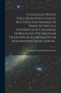 Catalogus Novus Stellarum Duplicium Et Multiplicium Maxima Ex Parte In Specula Universitatis Caesareae Dorpatensis Per Magnum Telescopium Achromaticum edito da LEGARE STREET PR