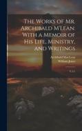 The Works of Mr. Archibald M'Lean: With a Memoir of his Life, Ministry, and Writings: V.5:1 di Archibald Maclean, William Jones edito da LEGARE STREET PR