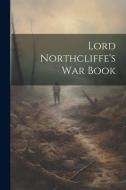 Lord Northcliffe's War Book di Anonymous edito da LEGARE STREET PR