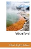 Felix; A Novel di Robert Smythe Hichens edito da Bibliolife
