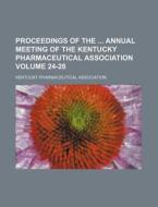 Proceedings of the Annual Meeting of the Kentucky Pharmaceutical Association Volume 24-28 di Kentucky Pharmaceutical Association edito da Rarebooksclub.com
