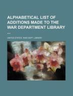Alphabetical List of Additions Made to the War Department Library di United States War Dept Library edito da Rarebooksclub.com