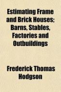 Estimating Frame And Brick Houses; Barns, Stables, Factories And Outbuildings di Frederick Thomas Hodgson edito da General Books Llc