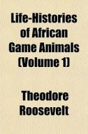 Life-histories Of African Game Animals di Theodore Roosevelt edito da General Books