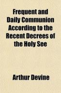 Frequent And Daily Communion According T di Arthur Devine edito da General Books
